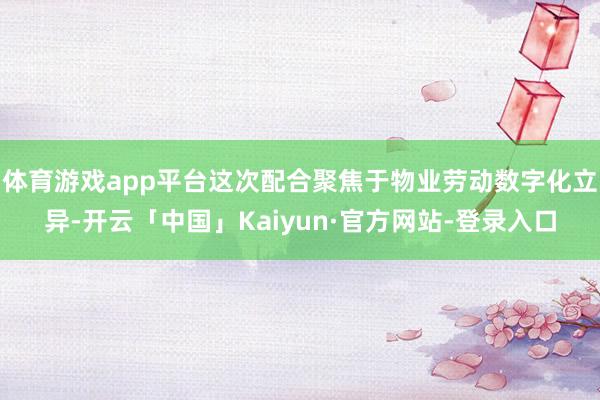 体育游戏app平台这次配合聚焦于物业劳动数字化立异-开云「中国」Kaiyun·官方网站-登录入口