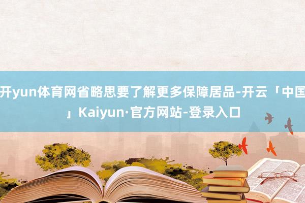 开yun体育网省略思要了解更多保障居品-开云「中国」Kaiyun·官方网站-登录入口