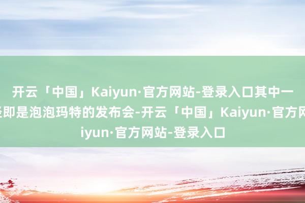 开云「中国」Kaiyun·官方网站-登录入口其中一个卓越的行径即是泡泡玛特的发布会-开云「中国」Kaiyun·官方网站-登录入口