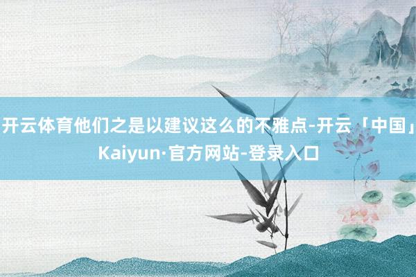 开云体育他们之是以建议这么的不雅点-开云「中国」Kaiyun·官方网站-登录入口