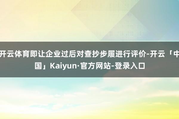 开云体育即让企业过后对查抄步履进行评价-开云「中国」Kaiyun·官方网站-登录入口
