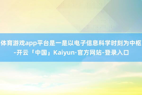 体育游戏app平台是一是以电子信息科学时刻为中枢-开云「中国」Kaiyun·官方网站-登录入口