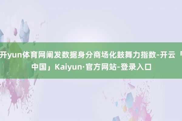 开yun体育网阐发数据身分商场化鼓舞力指数-开云「中国」Kaiyun·官方网站-登录入口
