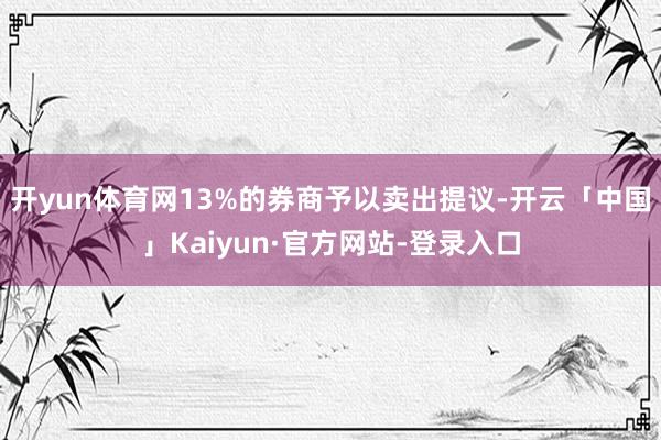 开yun体育网13%的券商予以卖出提议-开云「中国」Kaiyun·官方网站-登录入口