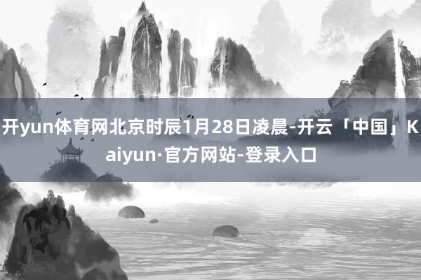 开yun体育网北京时辰1月28日凌晨-开云「中国」Kaiyun·官方网站-登录入口