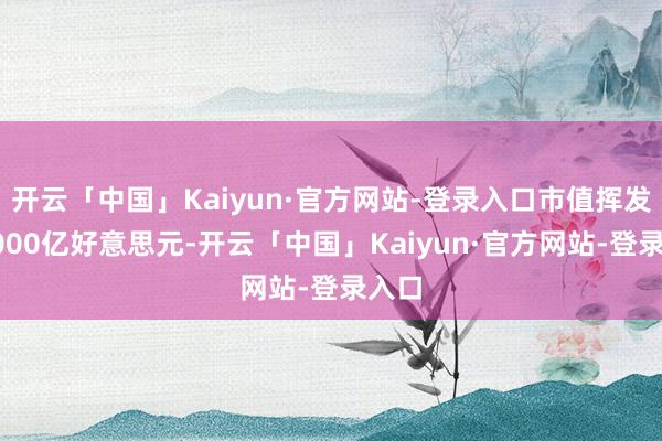 开云「中国」Kaiyun·官方网站-登录入口市值挥发近6000亿好意思元-开云「中国」Kaiyun·官方网站-登录入口
