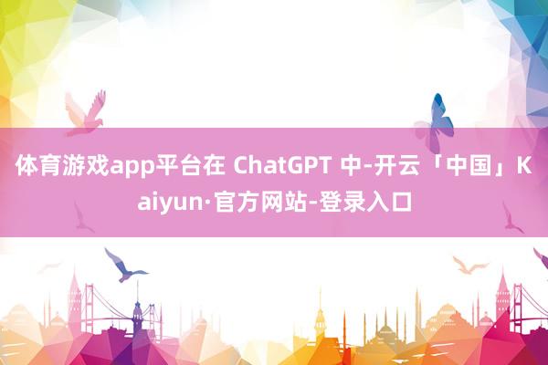 体育游戏app平台在 ChatGPT 中-开云「中国」Kaiyun·官方网站-登录入口