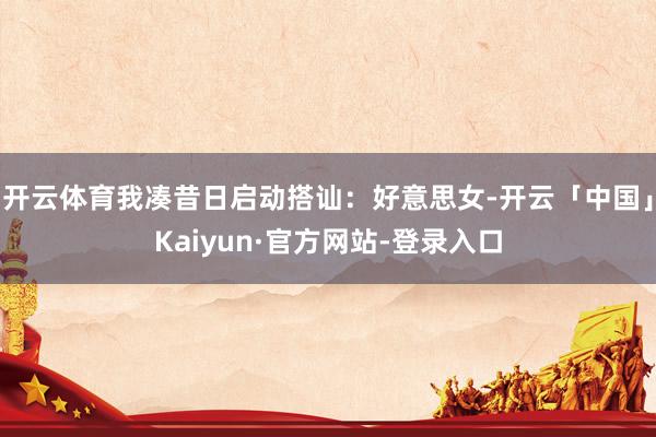 开云体育我凑昔日启动搭讪：好意思女-开云「中国」Kaiyun·官方网站-登录入口