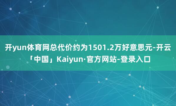 开yun体育网总代价约为1501.2万好意思元-开云「中国」Kaiyun·官方网站-登录入口