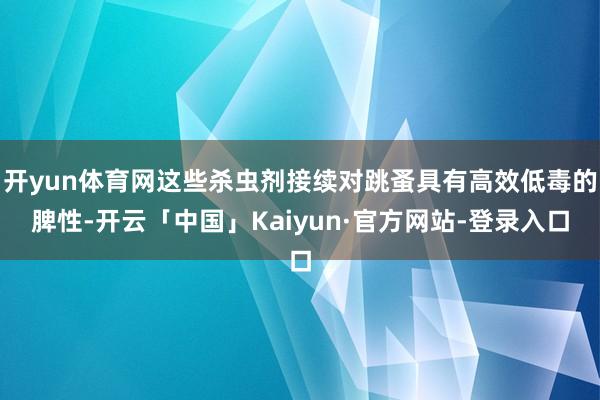 开yun体育网这些杀虫剂接续对跳蚤具有高效低毒的脾性-开云「中国」Kaiyun·官方网站-登录入口