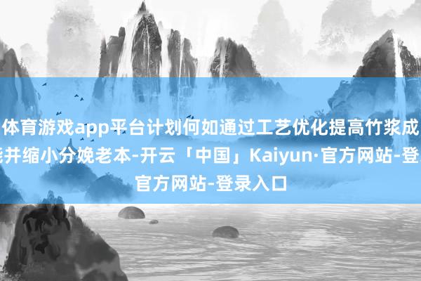 体育游戏app平台计划何如通过工艺优化提高竹浆成纸性能并缩小分娩老本-开云「中国」Kaiyun·官方网站-登录入口