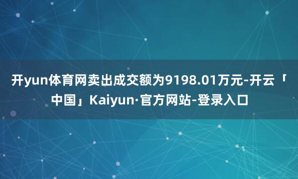 开yun体育网卖出成交额为9198.01万元-开云「中国」Kaiyun·官方网站-登录入口