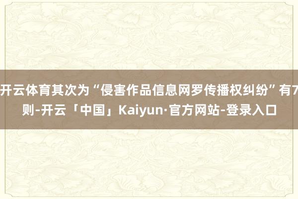 开云体育其次为“侵害作品信息网罗传播权纠纷”有7则-开云「中国」Kaiyun·官方网站-登录入口