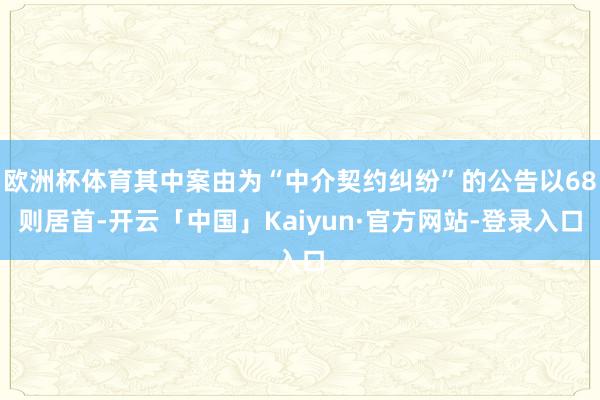 欧洲杯体育其中案由为“中介契约纠纷”的公告以68则居首-开云「中国」Kaiyun·官方网站-登录入口