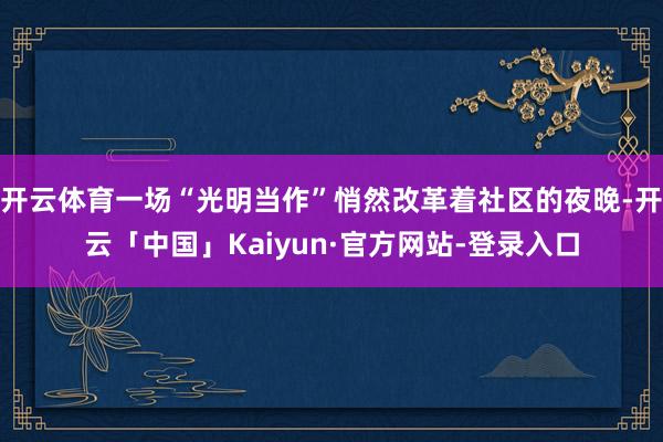 开云体育一场“光明当作”悄然改革着社区的夜晚-开云「中国」Kaiyun·官方网站-登录入口