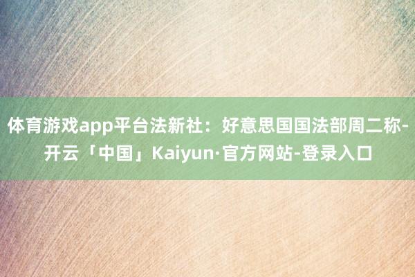 体育游戏app平台法新社：好意思国国法部周二称-开云「中国」Kaiyun·官方网站-登录入口
