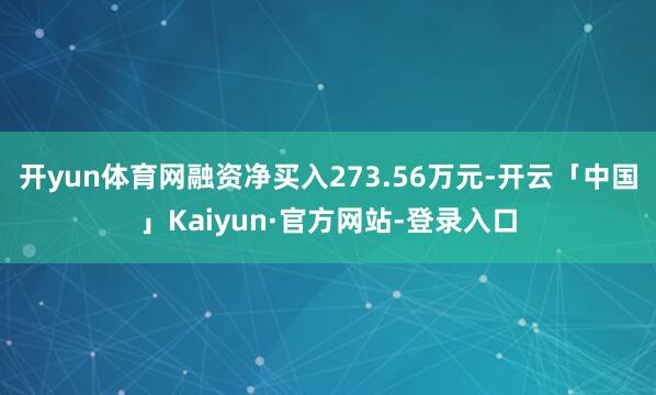 开yun体育网融资净买入273.56万元-开云「中国」Kaiyun·官方网站-登录入口