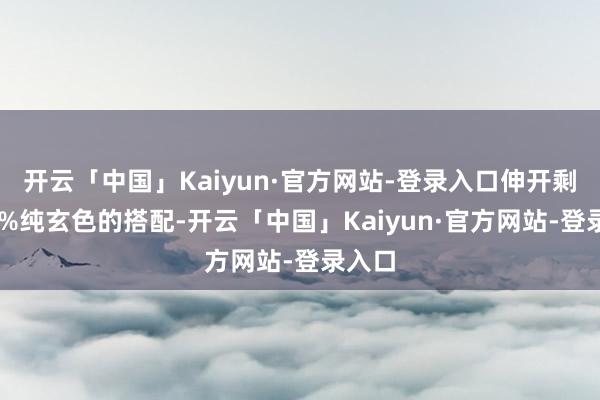 开云「中国」Kaiyun·官方网站-登录入口伸开剩余78%纯玄色的搭配-开云「中国」Kaiyun·官方网站-登录入口