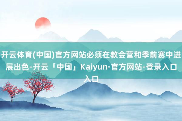 开云体育(中国)官方网站必须在教会营和季前赛中进展出色-开云「中国」Kaiyun·官方网站-登录入口