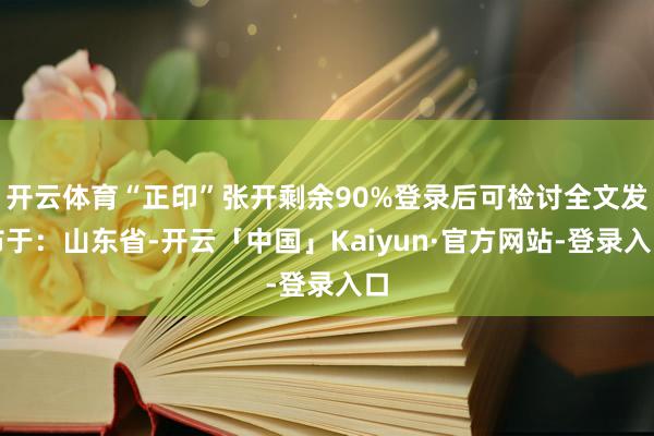 开云体育“正印”张开剩余90%登录后可检讨全文发布于：山东省-开云「中国」Kaiyun·官方网站-登录入口