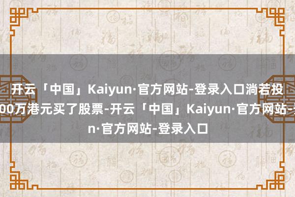 开云「中国」Kaiyun·官方网站-登录入口淌若投资者用200万港元买了股票-开云「中国」Kaiyun·官方网站-登录入口