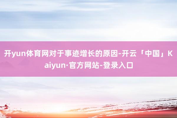 开yun体育网　　对于事迹增长的原因-开云「中国」Kaiyun·官方网站-登录入口