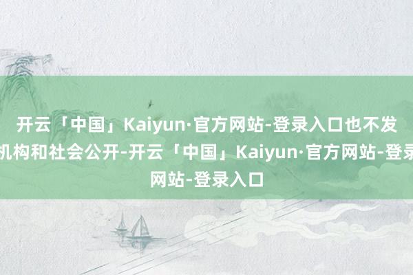 开云「中国」Kaiyun·官方网站-登录入口也不发医疗机构和社会公开-开云「中国」Kaiyun·官方网站-登录入口